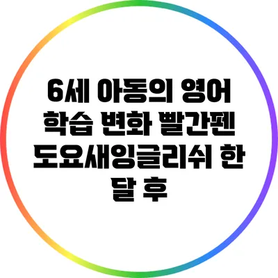 6세 아동의 영어 학습 변화: 빨간펜 도요새잉글리쉬 한 달 후
