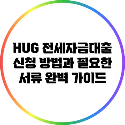 HUG 전세자금대출 신청 방법과 필요한 서류 완벽 가이드