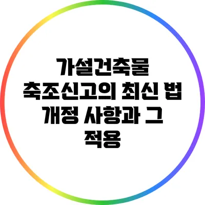 가설건축물 축조신고의 최신 법 개정 사항과 그 적용