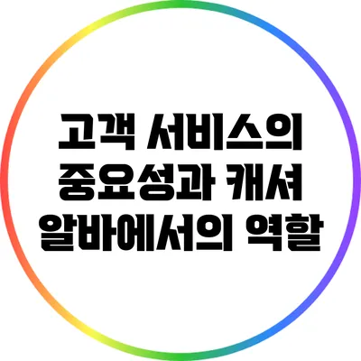 고객 서비스의 중요성과 캐셔 알바에서의 역할