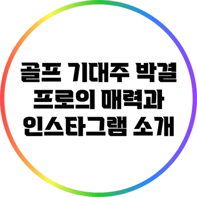 골프 기대주 박결 프로의 매력과 인스타그램 소개