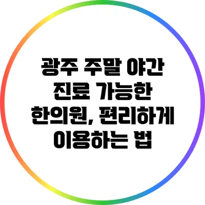 광주 주말 야간 진료 가능한 한의원, 편리하게 이용하는 법