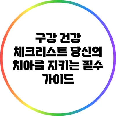 구강 건강 체크리스트: 당신의 치아를 지키는 필수 가이드
