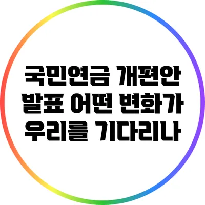 국민연금 개편안 발표: 어떤 변화가 우리를 기다리나?
