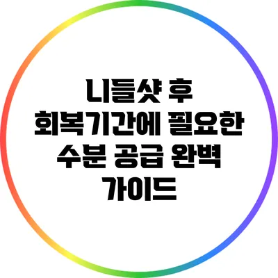 니들샷 후 회복기간에 필요한 수분 공급 완벽 가이드