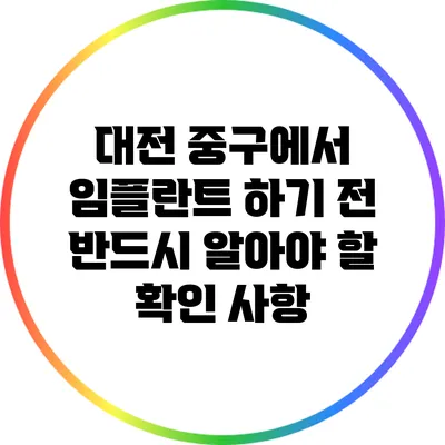 대전 중구에서 임플란트 하기 전 반드시 알아야 할 확인 사항