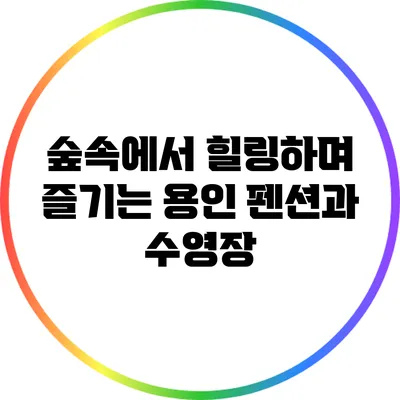 숲속에서 힐링하며 즐기는 용인 펜션과 수영장