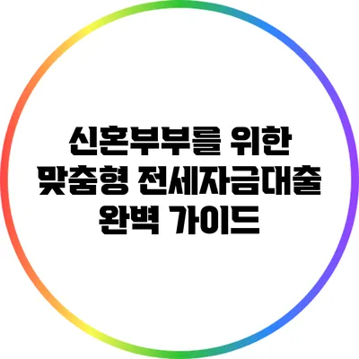 신혼부부를 위한 맞춤형 전세자금대출 완벽 가이드
