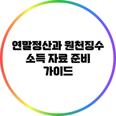 연말정산과 원천징수: 소득 자료 준비 가이드