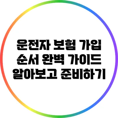 운전자 보험 가입 순서 완벽 가이드: 알아보고 준비하기