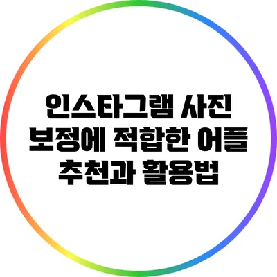 인스타그램 사진 보정에 적합한 어플 추천과 활용법