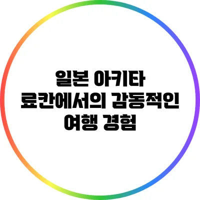 일본 아키타 료칸에서의 감동적인 여행 경험