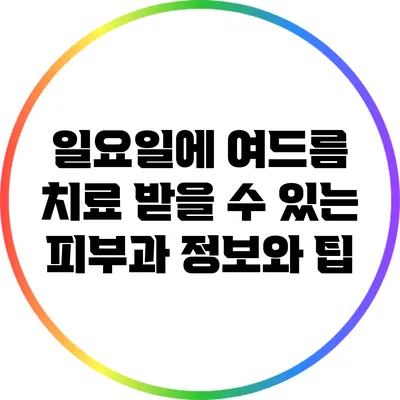 일요일에 여드름 치료 받을 수 있는 피부과 정보와 팁