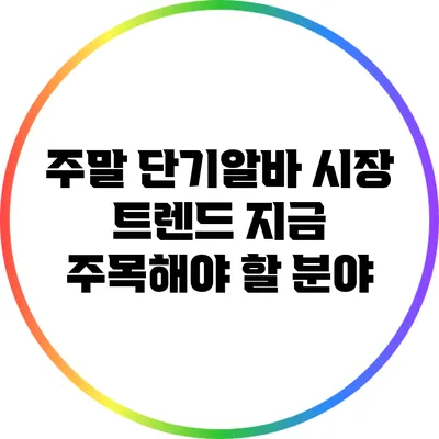 주말 단기알바 시장 트렌드: 지금 주목해야 할 분야