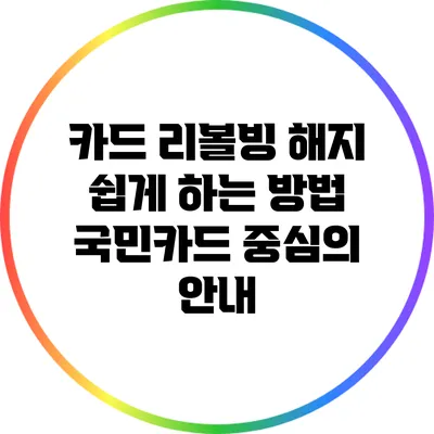 카드 리볼빙 해지 쉽게 하는 방법: 국민카드 중심의 안내