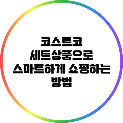 코스트코 세트상품으로 스마트하게 쇼핑하는 방법