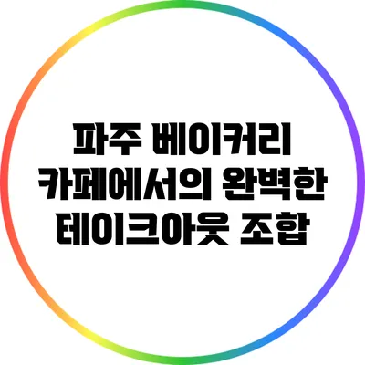 파주 베이커리 카페에서의 완벽한 테이크아웃 조합