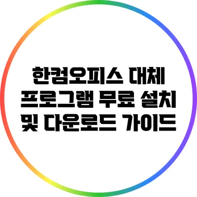 한컴오피스 대체 프로그램: 무료 설치 및 다운로드 가이드