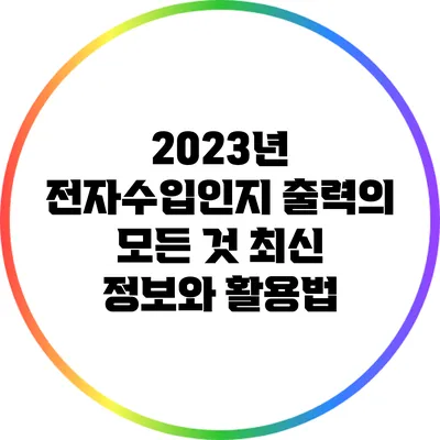 2023년 전자수입인지 출력의 모든 것: 최신 정보와 활용법
