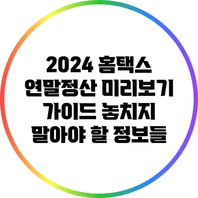 2024 홈택스 연말정산 미리보기 가이드: 놓치지 말아야 할 정보들