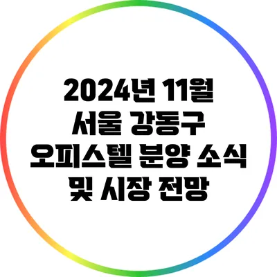 2024년 11월 서울 강동구 오피스텔 분양 소식 및 시장 전망