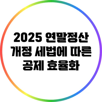 2025 연말정산 개정 세법에 따른 공제 효율화