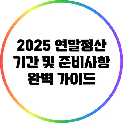 2025 연말정산 기간 및 준비사항 완벽 가이드