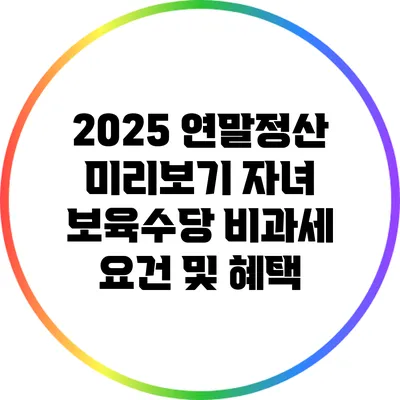 2025 연말정산 미리보기: 자녀 보육수당 비과세 요건 및 혜택