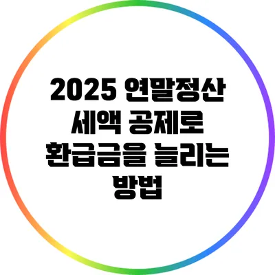 2025 연말정산: 세액 공제로 환급금을 늘리는 방법