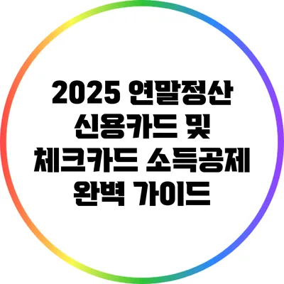 2025 연말정산: 신용카드 및 체크카드 소득공제 완벽 가이드