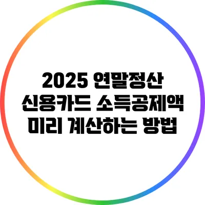 2025 연말정산: 신용카드 소득공제액 미리 계산하는 방법