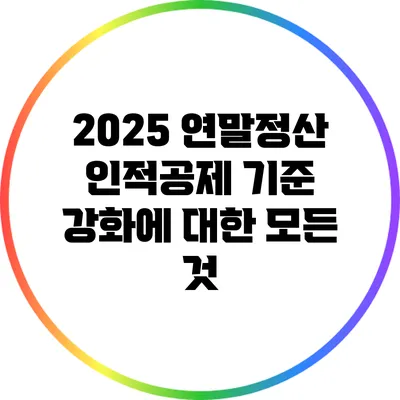 2025 연말정산 인적공제 기준 강화에 대한 모든 것