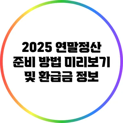 2025 연말정산 준비 방법: 미리보기 및 환급금 정보