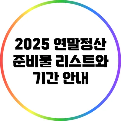 2025 연말정산 준비물 리스트와 기간 안내