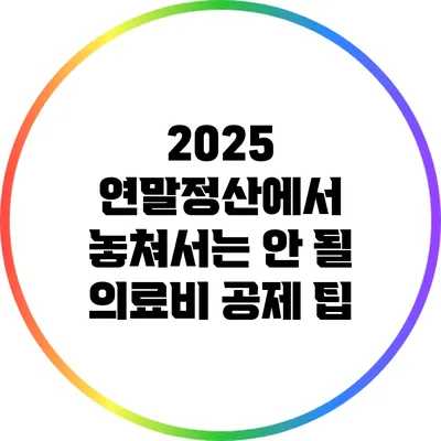 2025 연말정산에서 놓쳐서는 안 될 의료비 공제 팁