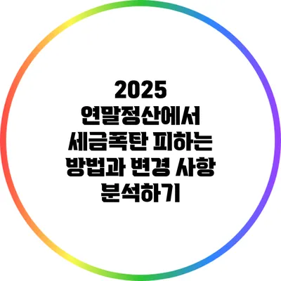 2025 연말정산에서 세금폭탄 피하는 방법과 변경 사항 분석하기