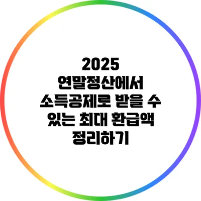2025 연말정산에서 소득공제로 받을 수 있는 최대 환급액 정리하기