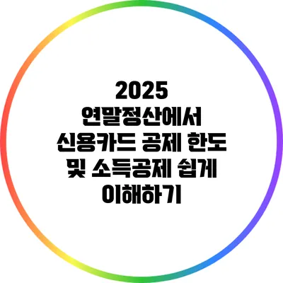 2025 연말정산에서 신용카드 공제 한도 및 소득공제 쉽게 이해하기