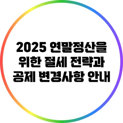 2025 연말정산을 위한 절세 전략과 공제 변경사항 안내
