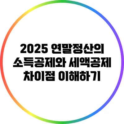 2025 연말정산의 소득공제와 세액공제 차이점 이해하기