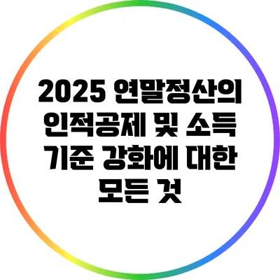 2025 연말정산의 인적공제 및 소득 기준 강화에 대한 모든 것