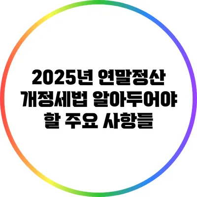 2025년 연말정산 개정세법: 알아두어야 할 주요 사항들