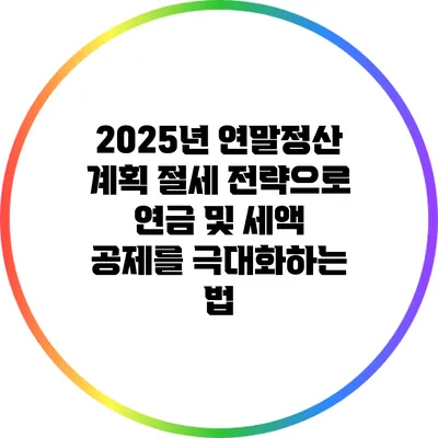 2025년 연말정산 계획: 절세 전략으로 연금 및 세액 공제를 극대화하는 법
