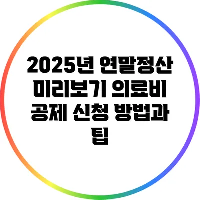 2025년 연말정산 미리보기: 의료비 공제 신청 방법과 팁