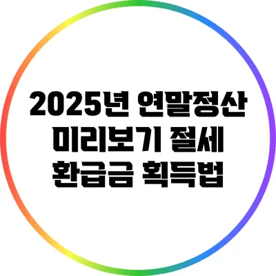 2025년 연말정산 미리보기: 절세 환급금 획득법