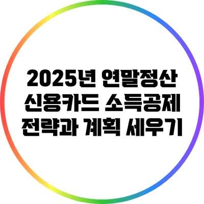 2025년 연말정산: 신용카드 소득공제 전략과 계획 세우기