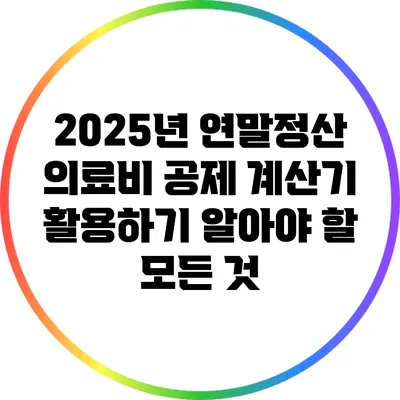 2025년 연말정산 의료비 공제 계산기 활용하기: 알아야 할 모든 것