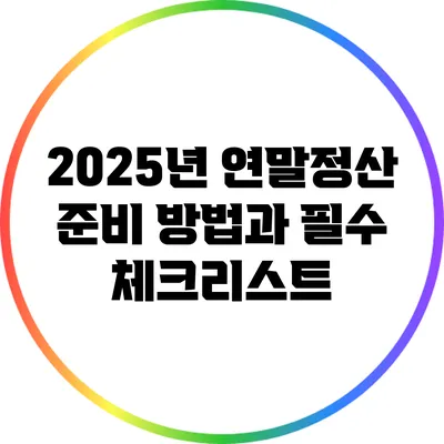 2025년 연말정산: 준비 방법과 필수 체크리스트