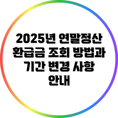 2025년 연말정산 환급금 조회 방법과 기간 변경 사항 안내