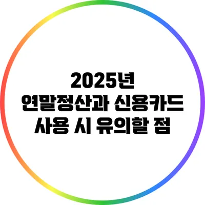 2025년 연말정산과 신용카드 사용 시 유의할 점